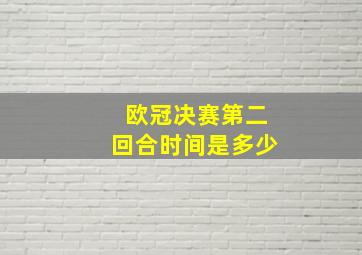 欧冠决赛第二回合时间是多少