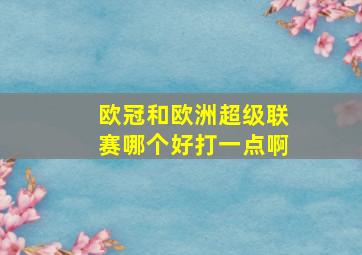 欧冠和欧洲超级联赛哪个好打一点啊