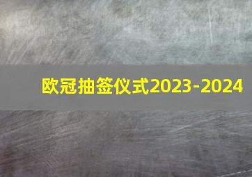 欧冠抽签仪式2023-2024