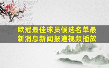 欧冠最佳球员候选名单最新消息新闻报道视频播放