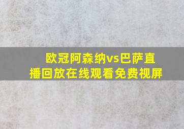 欧冠阿森纳vs巴萨直播回放在线观看免费视屏