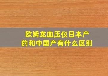 欧姆龙血压仪日本产的和中国产有什么区别