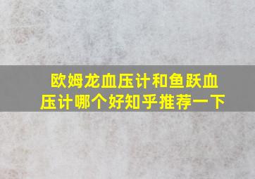 欧姆龙血压计和鱼跃血压计哪个好知乎推荐一下