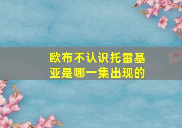 欧布不认识托雷基亚是哪一集出现的