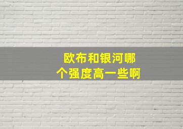 欧布和银河哪个强度高一些啊