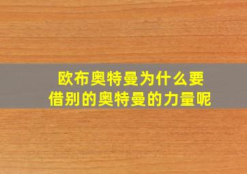 欧布奥特曼为什么要借别的奥特曼的力量呢