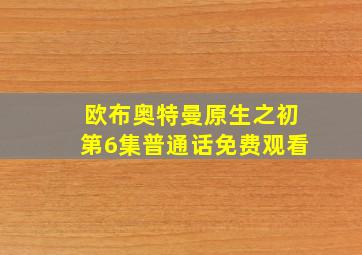 欧布奥特曼原生之初第6集普通话免费观看