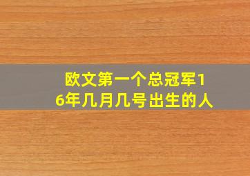 欧文第一个总冠军16年几月几号出生的人