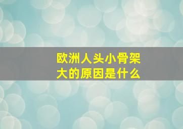 欧洲人头小骨架大的原因是什么