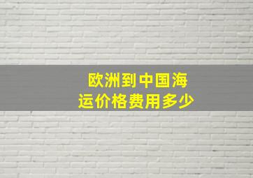 欧洲到中国海运价格费用多少