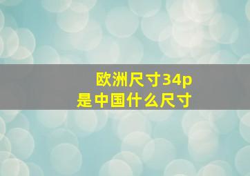 欧洲尺寸34p是中国什么尺寸