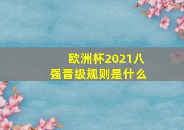 欧洲杯2021八强晋级规则是什么