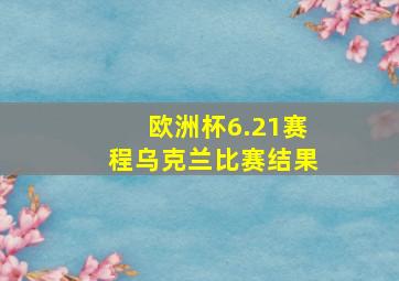 欧洲杯6.21赛程乌克兰比赛结果