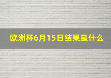 欧洲杯6月15日结果是什么