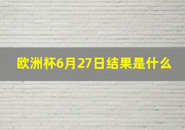 欧洲杯6月27日结果是什么