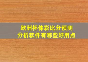 欧洲杯体彩比分预测分析软件有哪些好用点