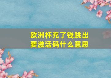 欧洲杯充了钱跳出要激活码什么意思