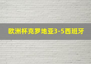 欧洲杯克罗地亚3-5西班牙