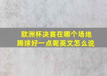 欧洲杯决赛在哪个场地踢球好一点呢英文怎么说