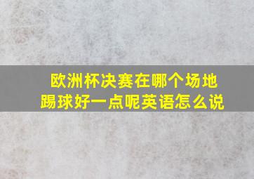 欧洲杯决赛在哪个场地踢球好一点呢英语怎么说