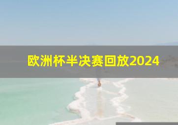 欧洲杯半决赛回放2024