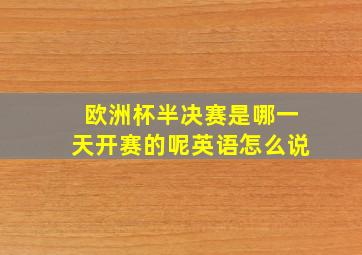 欧洲杯半决赛是哪一天开赛的呢英语怎么说