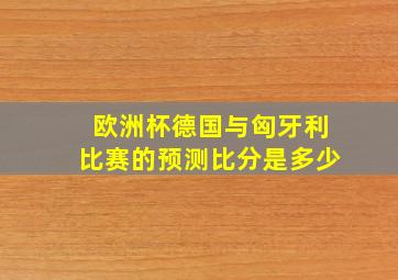 欧洲杯德国与匈牙利比赛的预测比分是多少