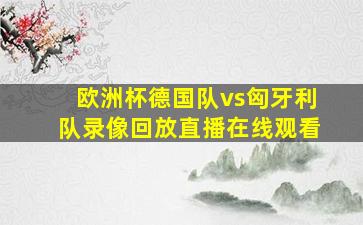 欧洲杯德国队vs匈牙利队录像回放直播在线观看