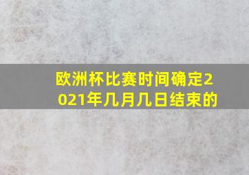 欧洲杯比赛时间确定2021年几月几日结束的