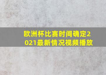 欧洲杯比赛时间确定2021最新情况视频播放