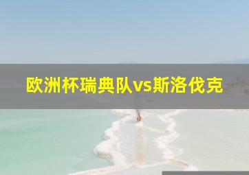 欧洲杯瑞典队vs斯洛伐克