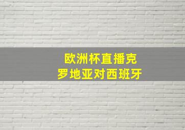 欧洲杯直播克罗地亚对西班牙