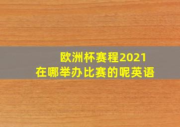 欧洲杯赛程2021在哪举办比赛的呢英语