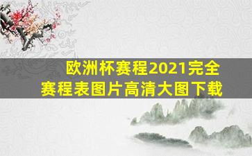 欧洲杯赛程2021完全赛程表图片高清大图下载