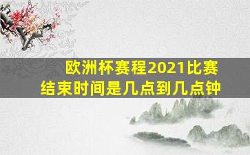 欧洲杯赛程2021比赛结束时间是几点到几点钟