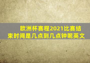 欧洲杯赛程2021比赛结束时间是几点到几点钟呢英文