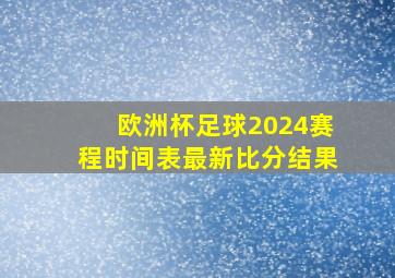 欧洲杯足球2024赛程时间表最新比分结果