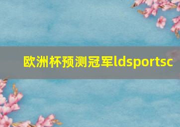 欧洲杯预测冠军ldsportsc