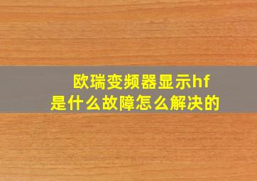 欧瑞变频器显示hf是什么故障怎么解决的