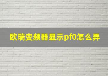 欧瑞变频器显示pf0怎么弄