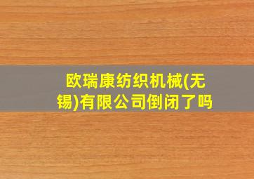 欧瑞康纺织机械(无锡)有限公司倒闭了吗