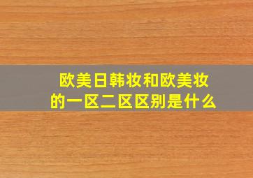 欧美日韩妆和欧美妆的一区二区区别是什么