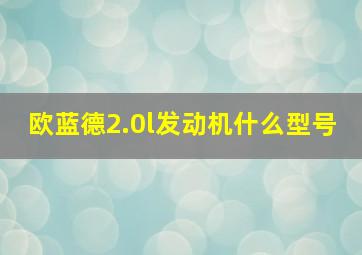 欧蓝德2.0l发动机什么型号