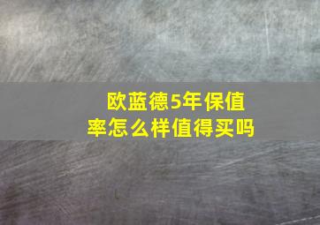 欧蓝德5年保值率怎么样值得买吗