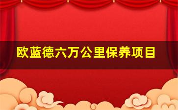 欧蓝德六万公里保养项目