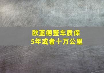 欧蓝德整车质保5年或者十万公里