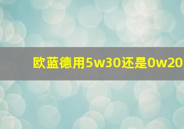 欧蓝德用5w30还是0w20