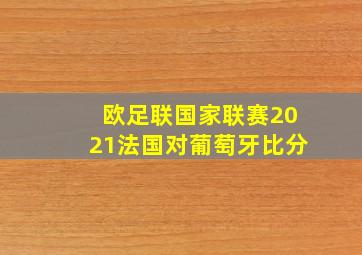 欧足联国家联赛2021法国对葡萄牙比分