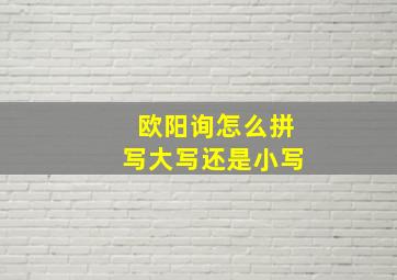 欧阳询怎么拼写大写还是小写