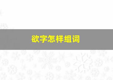 欲字怎样组词